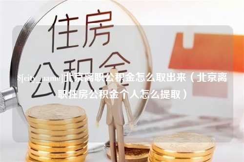 邵阳北京离职公积金怎么取出来（北京离职住房公积金个人怎么提取）